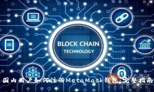 国内用户如何注册MetaMask钱包:完整指南