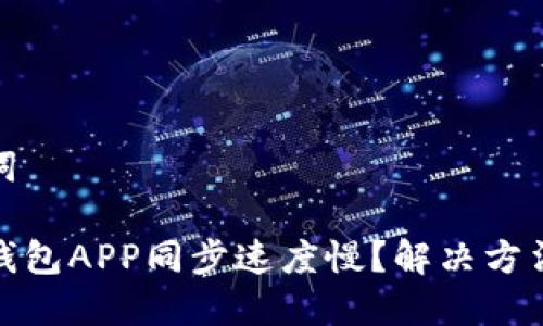 和关键词

狗狗币钱包APP同步速度慢？解决方法与技巧