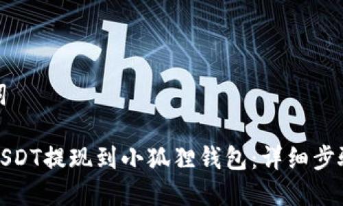 和关键词
如何将USDT提现到小狐狸钱包:详细步骤与技巧