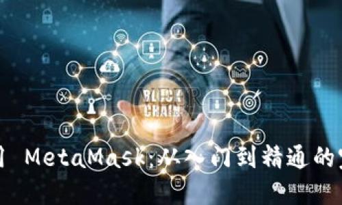 如何使用 MetaMask:从入门到精通的完整指南