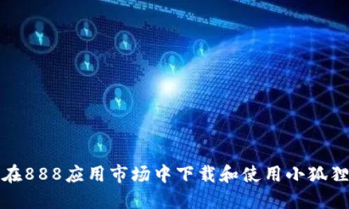 如何在888应用市场中下载和使用小狐狸钱包