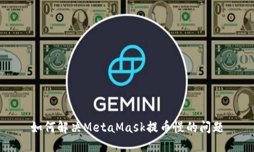 如何解决MetaMask提币慢的问题