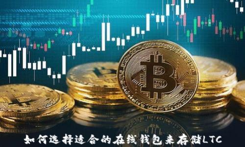 
如何选择适合的在线钱包来存储LTC