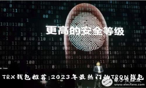 TRX钱包推荐：2023年最热门的TRON钱包