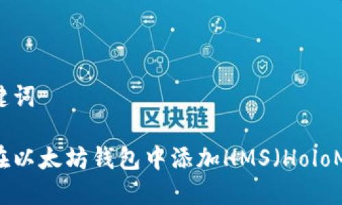 和关键词
如何在以太坊钱包中添加HMS(HoloMeta)