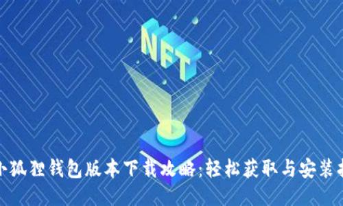 : 小狐狸钱包版本下载攻略:轻松获取与安装指南