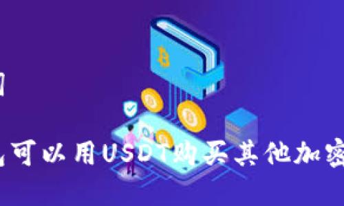 和关键词
货币钱包可以用USDT购买其他加密货币吗?