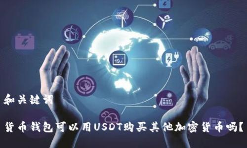 和关键词
货币钱包可以用USDT购买其他加密货币吗?