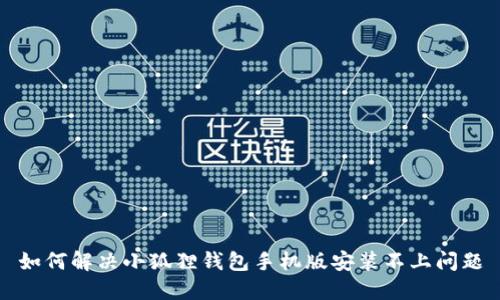 如何解决小狐狸钱包手机版安装不上问题