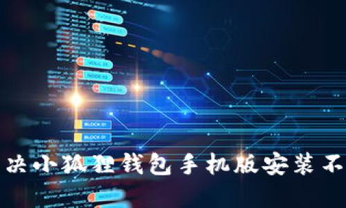 如何解决小狐狸钱包手机版安装不上问题