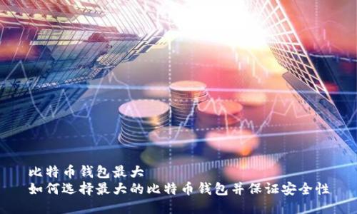 比特币钱包最大
如何选择最大的比特币钱包并保证安全性