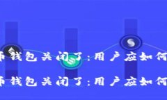 比特币钱包关闭了：用户