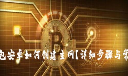: 小狐狸钱包安卓如何创建主网？详细步骤与常见问题解答