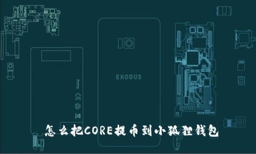 怎么把CORE提币到小狐狸钱包