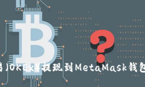 如何将欧易（OKEx）提现到MetaMask钱包：详细指南