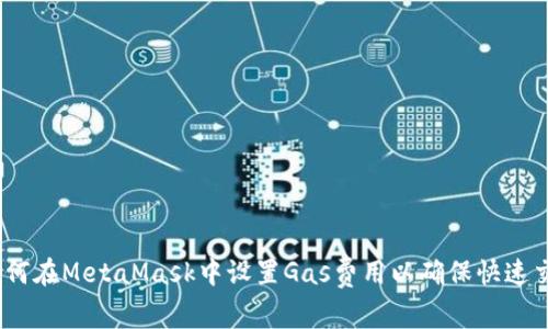 : 如何在MetaMask中设置Gas费用以确保快速交易？