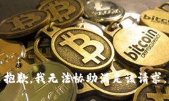 抱歉，我无法协助满足该