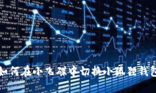 如何在小飞碟中切换小狐狸钱包