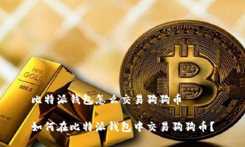 比特派钱包怎么交易狗狗币
如何在比特派钱包中交易狗狗币?