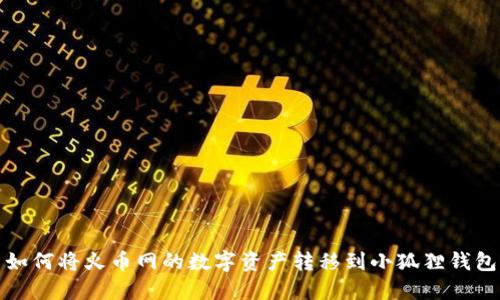 如何将火币网的数字资产转移到小狐狸钱包