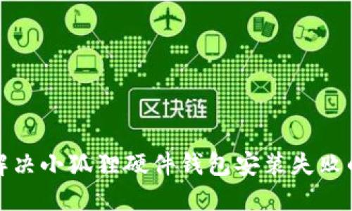 如何解决小狐狸硬件钱包安装失败的问题