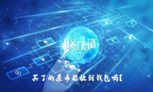 买了的屎币能放到钱包吗?