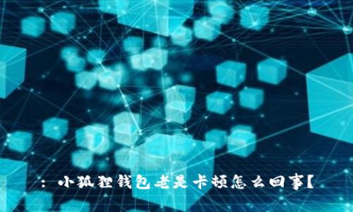 : 小狐狸钱包老是卡顿怎么回事?