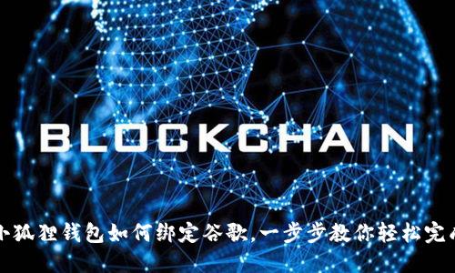 小狐狸钱包如何绑定谷歌,一步步教你轻松完成