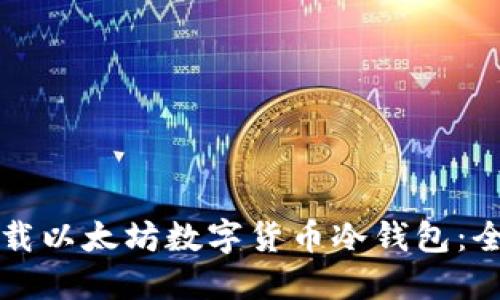 如何下载以太坊数字货币冷钱包：全面指南