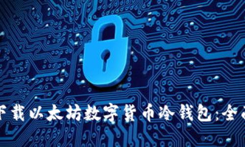 如何下载以太坊数字货币冷钱包：全面指南