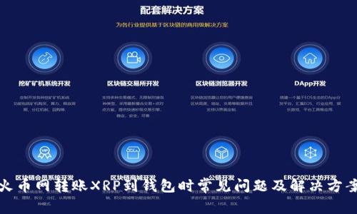 火币网转账XRP到钱包时常见问题及解决方案