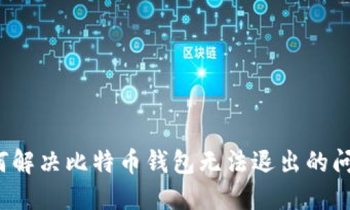 如何解决比特币钱包无法退出的问题？