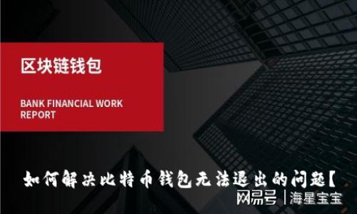 如何解决比特币钱包无法退出的问题？