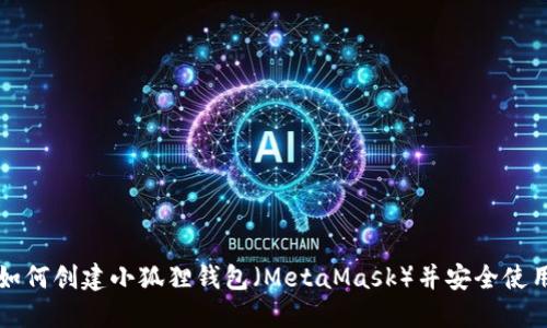 如何创建小狐狸钱包（MetaMask）并安全使用