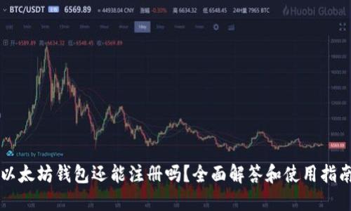 以太坊钱包还能注册吗？全面解答和使用指南