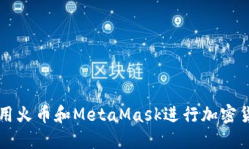 如何使用火币和MetaMask进行加密货币交易