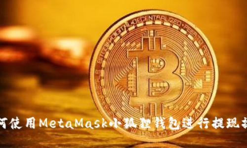 如何使用MetaMask小狐狸钱包进行提现操作