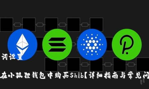 与关键词设置
: 如何在小狐狸钱包中购买Shib?详细指南与常见问题解答