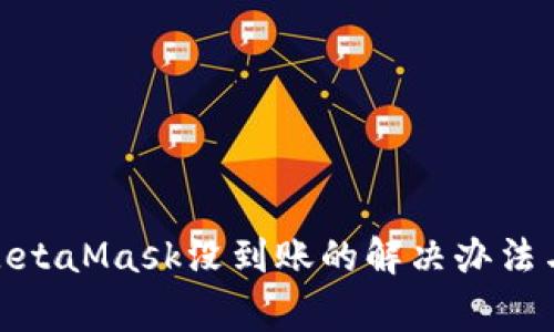 : 提现到MetaMask没到账的解决办法与常见问题