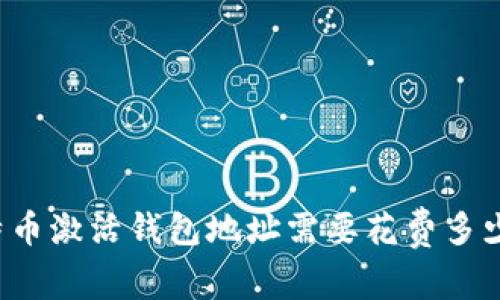 比特币激活钱包地址需要花费多少钱?