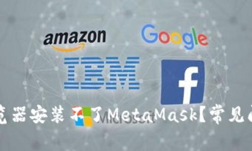 为什么我的浏览器安装不了MetaMask?常见问题与解决方案