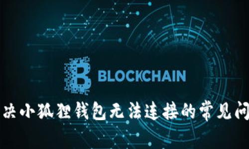 解决小狐狸钱包无法连接的常见问题