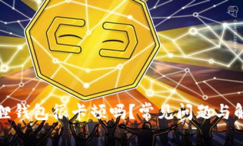 : 小狐狸钱包很卡顿吗？常见问题与解决办法
