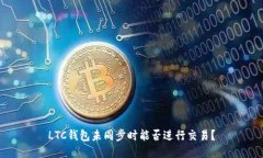 LTC钱包未同步时能否进行