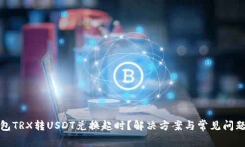 : 钱包TRX转USDT兑换超时?解决方案与常见问题解析