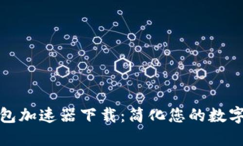 小狐狸钱包加速器下载：简化您的数字资产管理