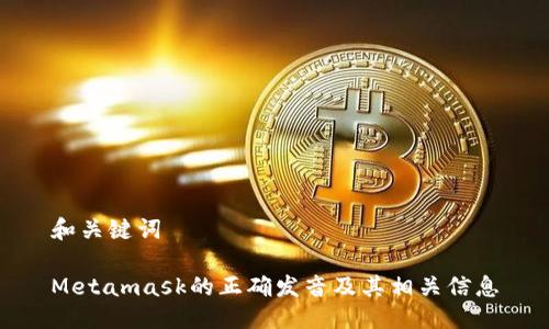 和关键词
Metamask的正确发音及其相关信息