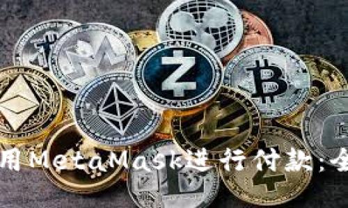 如何使用MetaMask进行付款:全面指南