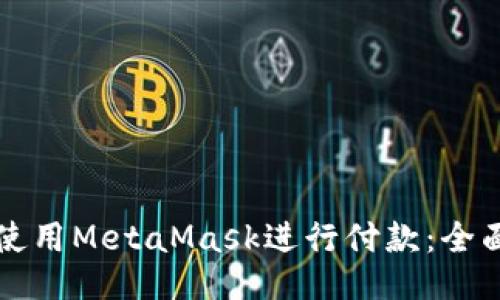 如何使用MetaMask进行付款:全面指南