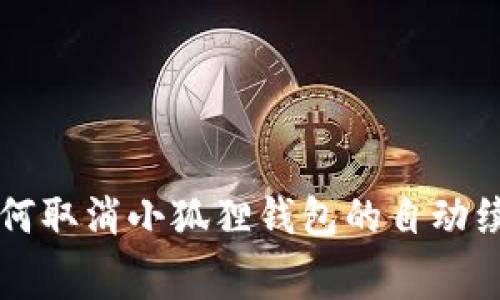 如何取消小狐狸钱包的自动续费
